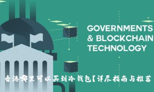 香港哪里可以买到冷钱包？详尽指南与推荐