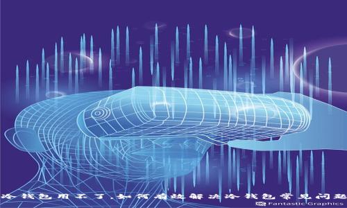 冷钱包用不了，如何有效解决冷钱包常见问题