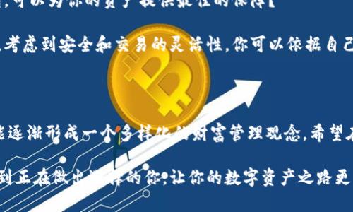 热钱包能直接进冷钱包吗？探索加密货币存储的安全之道

热钱包,冷钱包,加密货币,数字资产/guanjianci

引言：为什么选择热钱包和冷钱包？

在当今数字经济快速发展的时代，加密货币的使用变得愈加普及。无论是比特币、以太坊还是其他数字资产，如何安全地存储这些虚拟货币，始终是投资者关注的焦点。你是不是也在思考：热钱包能否直接转移到冷钱包？让我们深入探讨这个话题，看看两者的特点，以及如何有效地进行资金转移。

什么是热钱包？

热钱包是指一直在线且能够迅速进行交易的加密货币钱包。通常情况下，它们可以是在手机、电脑上安装的软件钱包，或者是交易所提供的钱包。这种钱包的最大优势在于交易的便利性，用户可以快速地进行买卖，实现即时兑换。

然而，热钱包也有其潜在的安全风险。由于它们常常与互联网连接，容易受到黑客攻击，导致用户的虚拟资产被盗。你是否曾听说过关于热钱包被入侵的新闻？这些事件让人心有余悸，因此我们常常需要思考如何选择适合自己的储存方式。

冷钱包的特点

相对比较而言，冷钱包是一种不常与互联网连接的加密货币存储方式，通常以硬件设备（如Trezor或Ledger）或纸质钱包的形式存在。冷钱包最大的优点在于安全性，绝大多数时候它们可以阻止黑客攻击。因此，对于长期投资，冷钱包被广泛推荐。

想象一下，如果你的数字资产在冷钱包中保存得当，即使网络环境发生变化，也无需担心可能的安全隐患。你是不是也想让自己的资产更加安全呢？这时，冷钱包也许正是你需要的选择。

热钱包与冷钱包的转账方式

热钱包和冷钱包之间的资金转移是一个复杂而重要的过程。在考虑是否将热钱包中的资产转移到冷钱包时，需要清楚了解如何操作。一般来说，资金的转移有以下几种方式：

1. **通过区块链网络转账**：用户可以选择将热钱包中的资产直接转账到冷钱包的地址。这是最常见的方式。用户只需在热钱包中输入冷钱包的地址，并确认转账。

2. **通过第三方服务**：一些平台提供热钱包到冷钱包的转移服务，用户只需选择相应的资产和金额，平台会在后台帮助用户完成转账。

3. **手动导入私钥**：如果用户有必要，可以在冷钱包中手动导入热钱包的私钥。虽然这样做可以迅速转移资产，但存在一定风险：如果你不小心泄露了私钥，可能会导致资产被盗。

转移资金时需要注意的事项

在将热钱包的资金转移至冷钱包之前，有几个关键因素需要考虑：

- **确保地址正确**：你需要仔细核对冷钱包的接收地址，任何错误都有可能导致资产丢失。确认角色、大小写和数字，能够避免不必要的麻烦。

- **小额试转账**：在进行大额转账前，建议先进行小额的测试转账。一旦确认转账顺利即可，再进行剩余资产的转移。

- **网络安全**：确保在安全的网络环境下进行转账，利用VPN或防火墙可以降低被黑客攻击的风险。

- **了解手续费**：不同平台或钱包在进行转账时的手续费各不相同，了解相关信息可以帮助你更好地进行资产规划。

总结：热钱包与冷钱包的合理利用

经过上述分析，我们可以得出结论，不论是热钱包还是冷钱包，各有其独特的优势与不足。你是否也意识到，合理利用这两种钱包，可以为你的资产提供最佳的保障？

热钱包因其便捷性，适合于日常的小额交易。而冷钱包则保证了长期保存时的安全性。将两者结合起来使用，是一种智慧的选择。考虑到安全和交易的灵活性，你可以依据自己的投资策略，决定如何更有效地进行转移。

结语：安全第一，财富管理理念的转变

安全的资产管理始终是区块链技术的发展基石。通过对热钱包与冷钱包的深入了解，我们不仅能够更好地保护我们的资产，也能逐渐形成一个多样化的财富管理观念。希望在未来的数字货币旅程中，我们都能在安全与收益之间找到最佳的平衡。你准备好为你的数字资产选择最安全的存储方式了吗？

归根结底，热钱包能否直接转到冷钱包并不复杂，但我们需要在操作过程中保持警惕，确保资产不受损失。希望本篇文章能帮助到正在做出选择的你，让你的数字资产之路更加顺畅！