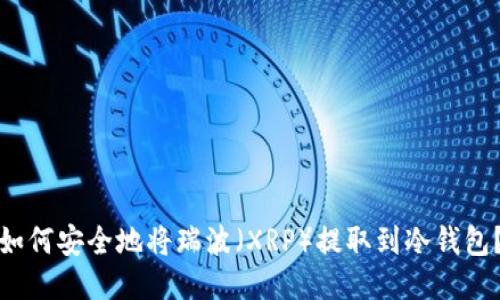 如何安全地将瑞波（XRP）提取到冷钱包？