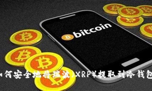 如何安全地将瑞波（XRP）提取到冷钱包？
