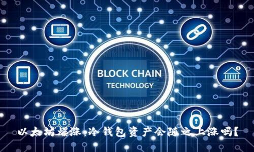 以太坊爆涨：冷钱包资产会随之上涨吗？