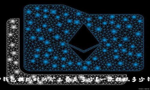 TP钱包提现时的矿工费是多少？一次提现多少钱？