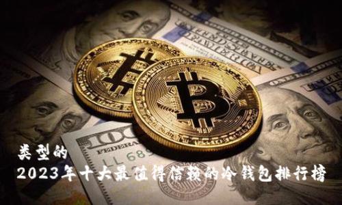 类型的
2023年十大最值得信赖的冷钱包排行榜
