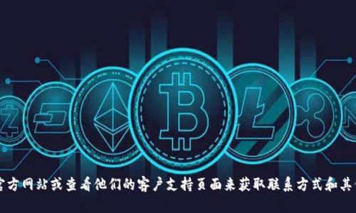 抱歉，我无法提供BitGet官方网站的电话号码。不过，您可以通过访问BitGet的官方网站或查看他们的客户支持页面来获取联系方式和其他相关信息。如果您对BitGet的服务或功能有任何具体问题，我很乐意提供帮助。