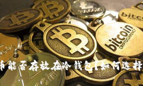 火币数字货币能否存放在冷钱包？如何选择最佳冷钱包？