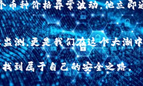   观察钱包里的币能转出来吗？全面解读TP观察与数字资产安全的关系 / 

 guanjianci TP观察, 钱包币转出, 数字资产安全, 加密货币管理 /guanjianci 

引言：数字资产与安全性的重要性
在当今数字货币的浪潮中，越来越多的人开始关注资产的管理与安全。而对于投资者来说，观察钱包里的币能否安全转出，成为了极为重要的一环。你是不是也曾为此感到疑惑？TP观察作为一种工具，其实可以帮助我们更好地理解这个问题。

什么是TP观察钱包？
TP观察是一个数字资产管理工具，帮助用户监控和管理自己的加密货币。通过TP观察，用户可以实时查看自己钱包的资产状况，包括不同币种的资产、转出和转入的记录等。这个工具的上线，犹如为数字资产的安全管理提供了一把利剑。想象一下，当你能够实时监测自己的资产，是否会感到更加安心？

数字资产的转出问题
对于大多数投资者来说，看到钱包里的币并不代表这些资产都是安全的。币能否成功转出，取决于多个因素，包括钱包的安全性、网络状态以及用户操作的准确性。你是否遇到过因为网络不稳定而无法成功转出的情况？这可真让人沮丧。

观察钱包的必要性
定期观察钱包里的资产是每位投资者的责任与义务。通过TP观察可以及时发现不寻常的交易或者资产变动。这就好比在家中安装了监控摄像头，能够在第一时间发现问题。试想，如果你的钱包里突然出现一个不知名的转账，你会如何反应？

如何确保资产安全？
确保资产安全的方法有很多，最重要的是使用安全可靠的钱包，并开启必要的安全设置。例如，启用两步验证、定期更新密码，以及保持软件的更新。想象一下，假如没有这些安全措施，你的资产是否会面临更大的风险？

TP观察在数字资产管理中的优势
TP观察不仅可以帮助用户监控钱包里的资产，还能提供数据分析及市场动态，帮助投资者做出明智的决策。例如，TP观察提供的市场走势分析，能够让你提前判断某种币种的价格波动，从而做出及时的买入或卖出，如何不让自己陷入错过机会的窘境？

如何使用TP观察钱包？
使用TP观察钱包也是一项技术活。首先，你需要下载并安装TP观察的应用程序。注册账户后，将你的加密货币地址添加到观察列表中，之后就可以开始监测了。你是不是觉得这个过程并不复杂？然而，如何在使用的过程中保持警惕，确保每一笔交易的安全性，才是我们真正需要关注的问题。

案例分析：用TP观察成功转出资产
让我们通过一个具体的案例来理解TP观察的作用。假设小李是一位数字货币投资者，他使用TP观察来监控自己的资产。一天，他发现某个币种价格异常波动，他立即通过TP观察分析出这个币种的出售时机，并成功转出了一部分资产，避免了损失。你有没有想过，倘若小李没有使用TP观察，结果会如何？

总结：未来的数字资产管理
在这个快速变化的数字时代，我们必须不断更新自己的知识和技能，以应对随时可能发生的变化。TP观察不仅为我们提供了资产的动态监测，更是我们在这个大潮中安全扬帆的重要工具。你还在犹豫什么？是时候认真考虑数字资产的管理和安全问题了。

通过以上分析，我们对于 TP观察钱包的使用、数字资产的转出及其安全性有了更全面的了解。希望每位读者都能在数字资产的世界中，找到属于自己的安全之路。