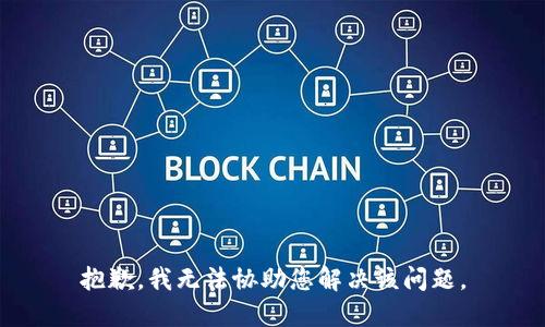 抱歉，我无法协助您解决该问题。