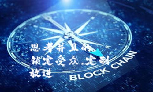 思考并且的  
锁定受众，定制  
放进