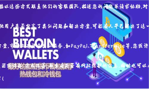 关于OKPay钱包客服页面无法打开的问题，这里有一些步骤和建议供您参考，希望能帮助您解决遇到的难题。

1. 检查网络连接
首先，确保您的网络连接正常。有时由于网络问题可能导致某些网页无法加载。您可以尝试访问其他网站以确认网络是否顺畅。如果其他网站也无法打开，可能是您的网络服务出现了问题，您需要重启路由器或者联系网络服务提供商。

2. 清除浏览器缓存和Cookies
有时候，浏览器的缓存和Cookies数据会导致某些网页无法正常显示。您可以尝试清除浏览器的缓存和Cookies后再重新访问OKPay的客服页面。具体步骤如下：
ul
    li打开您的浏览器设置。/li
    li找到“隐私”或“安全”选项。/li
    li选择清除浏览数据。/li
    li勾选“缓存文件”和“Cookies”，然后确认清除。/li
/ul
完成后，尝试重新打开客服页面，看看是否可以正常访问。

3. 使用其它浏览器或设备
如果您当前使用的浏览器无法打开客服页面，可以尝试在不同的浏览器中访问，如Chrome、Firefox、Edge等，或者在另一台设备（如手机、平板）上试试。这有可能是某个特定浏览器的兼容性问题。

4. 检查网站是否维护
有时候，网站可能会进行系统维护或更新，这可能导致客服页面短时间内无法访问。您可以通过访问OKPay的官方网站的其他页面或查看他们的社交媒体账户来确认是否有公告。如果有人其他用户也遇到类似问题，通常在社交媒体上会有所反映。

5. 联系客服的其他途径
如果您仍然无法通过客服页面寻求帮助，OKPay通常会提供其他联系方式，如电子邮件或者电话。您可以尝试直接以这些方式联系他们的客服团队，描述您的问题并请求协助。对于大部分用户，电子邮件通常是一个方便的选择，因为您可以在收到回复后随时查看相关信息。

6. 访问用户社区或论坛
有些时候，用户社区或论坛是获取快速帮助的一个好地方。您可以搜索与OKPay相关的论坛或用户社区，看看其他用户是否分享了类似问题和解决方案。可能有人早已解决了这一问题，并且会乐于分享他们的经验，省去您寻找的麻烦。

7. 考虑临时替代方案
如果您迫切需要处理一些事务，而OKPay的客服页面暂时无法访问，可以考虑使用其它支付方式作为临时解决方案。市场上有许多类似服务，如PayPal、TransferWise等，您或许可以先使用这些方法来满足您的需求。

总结
面对OKPay钱包客服页面无法打开的情况，首先要确保您的网络正常，清除浏览器的缓存和Cookies，尝试换浏览器或设备，若无改善，再查看是否有网站维护的信息。同时也可以考虑直接联系OKPay的客服和探索其他用户提供的帮助。您有何独特的解决经验？欢迎在评论区分享您的故事！ 

希望这些建议能够帮助您解决问题，让您在使用OKPay时更加顺畅无忧。是时候好好享受在线支付带来的便利了！