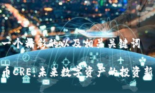 假设一个精彩的以及相关关键词

虚拟币CRE：未来数字资产的投资新机遇