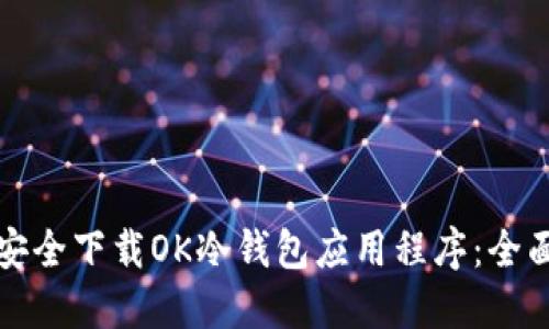 如何安全下载OK冷钱包应用程序：全面指南