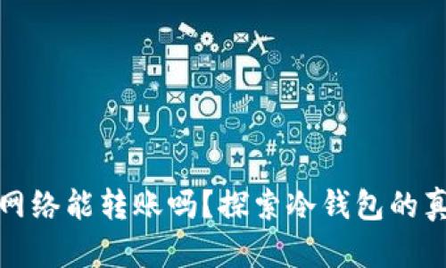 冷钱包没有网络能转账吗？探索冷钱包的真实使用技巧