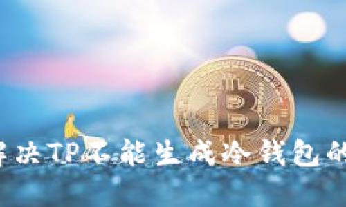 如何解决TP不能生成冷钱包的问题？