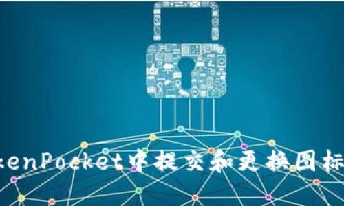 如何在TokenPocket中提交和更换图标：详细指南