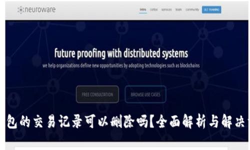 TP钱包的交易记录可以删除吗？全面解析与解决方案