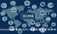 BitKeep钱包官网2025：迎接加