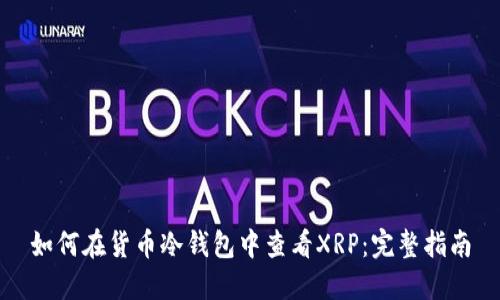 如何在货币冷钱包中查看XRP：完整指南