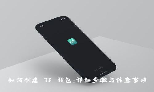 如何创建 TP 钱包：详细步骤与注意事项