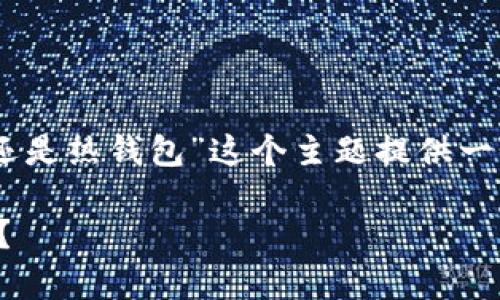 为了便于理解和清晰展示，我将为“kcash是冷钱包还是热钱包”这个主题提供一个的、相关关键词、以及详细介绍内容和常见问题等。

kcash：冷钱包与热钱包之争，哪种更安全，更适合你？