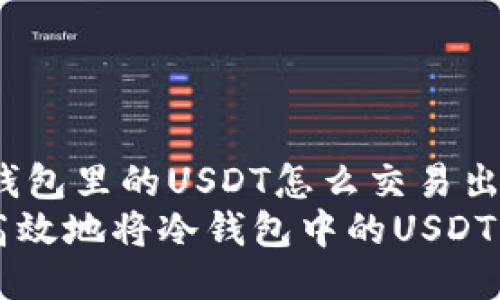jianjie冷钱包里的USDT怎么交易出去/jianjie
如何安全高效地将冷钱包中的USDT交易出去？