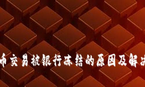 虚拟币交易被银行冻结的原因及解决方案