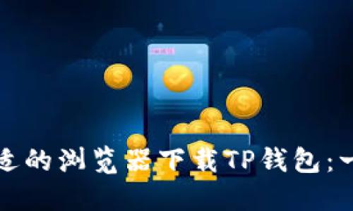 如何选择合适的浏览器下载TP钱包：一份全面指南