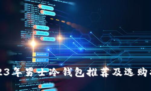 2023年男士冷钱包推荐及选购指南