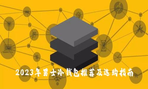2023年男士冷钱包推荐及选购指南