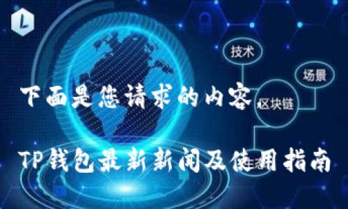 下面是您请求的内容。

TP钱包最新新闻及使用指南