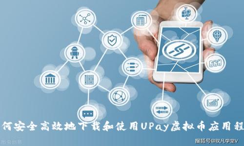 如何安全高效地下载和使用UPay虚拟币应用程序