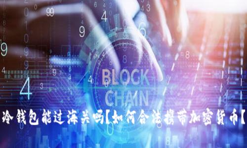 冷钱包能过海关吗？如何合法携带加密货币？
