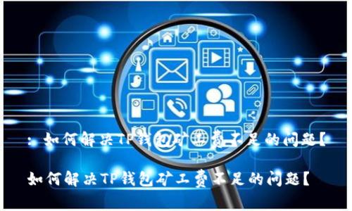 : 如何解决TP钱包矿工费不足的问题？

如何解决TP钱包矿工费不足的问题？