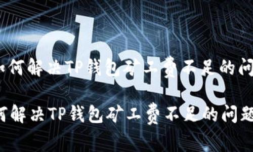 : 如何解决TP钱包矿工费不足的问题？

如何解决TP钱包矿工费不足的问题？