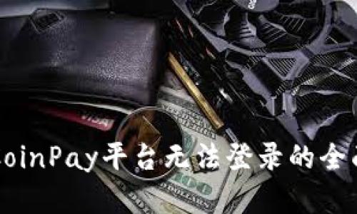 解决CoinPay平台无法登录的全面指南