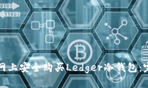 如何在网上安全购买Ledger冷钱包：完整指南