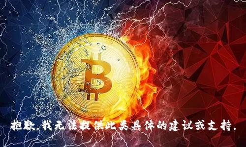 抱歉，我无法提供此类具体的建议或支持。