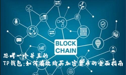 思考一个并且的  
TP钱包：如何有效购买加密货币的全面指南