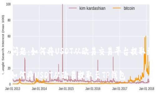 b要回答的问题：如何将USDT从欧易交易平台提取到TP钱包？

详细指南：如何将USDT从欧易提取至TP钱包