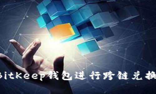 如何使用BitKeep钱包进行跨链兑换：全面指南
