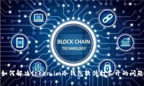 如何解决token.im冷钱包软件打不开的问题