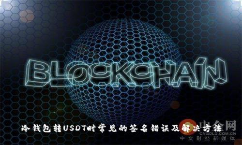 冷钱包转USDT时常见的签名错误及解决方法