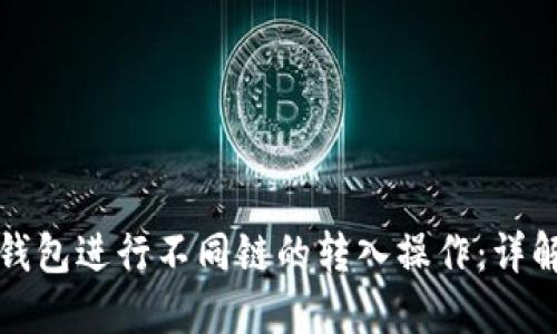 如何使用TP钱包进行不同链的转入操作：详解与实用技巧