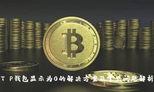 T P钱包显示为0的解决方案及常见问题解析