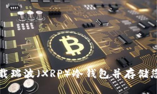 如何安全下载瑞波（XRP）冷钱包并存储您的数字资产