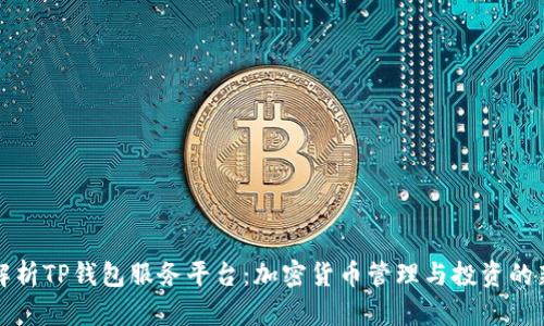 深入解析TP钱包服务平台：加密货币管理与投资的新选择