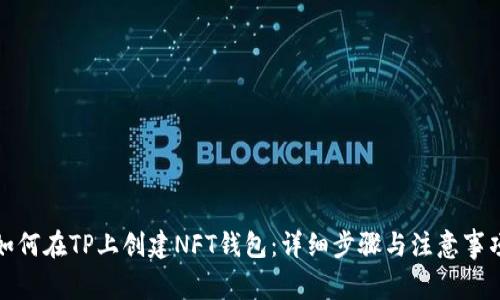 如何在TP上创建NFT钱包：详细步骤与注意事项