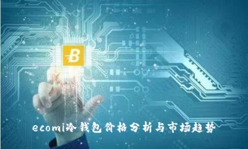 ecomi冷钱包价格分析与市场趋势