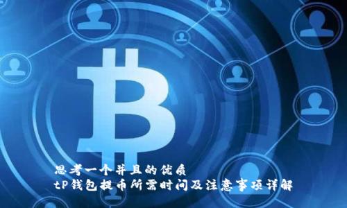 思考一个并且的优质
tP钱包提币所需时间及注意事项详解