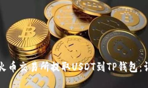 如何从火币交易所提取USDT到TP钱包：详细指南